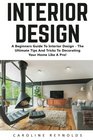 Interior Design A Beginners Guide To Interior Design  The Ultimate Tips And Tricks To Decorating Your Home Like A Pro