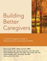 Building Better Caregivers A Caregivers Guide to Reducing Stress and Staying Healthy