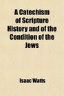 A Catechism of Scripture History and of the Condition of the Jews