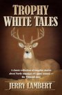 Trophy White Tales A classic collection of campfire stories about North America's 1 game animal   The Whitetail Deer