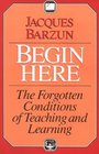 Begin Here : The Forgotten Conditions of Teaching and Learning