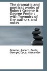 The dramatic and poetical works of Robert Greene  George Peele with memoirs of the authors and no