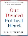 Our Divided Political Heart The Battle for the American Idea in an Age of Discontent