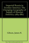 Imperial Russia in Frontier America The Changing Geography of Supply of Russian America 17841867