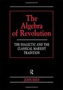 The Algebra of Revolution The Dialectic and the Classical Marxist Tradition