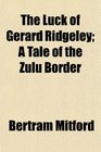 The Luck of Gerard Ridgeley A Tale of the Zulu Border