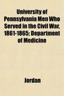 University of Pennsylvania Men Who Served in the Civil War 18611865 Department of Medicine