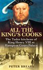 All the King's Cooks The Tudor Kitchens of King Henry VIII at Hampton Court Palace