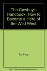 The Cowboy's Handbook How to Become a Hero of the Wild West
