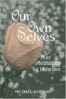 Our Own Selves More Meditations For Librarians