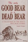 Only Good Bear Is a Dead Bear A Collection of the West's Best Bear Stories
