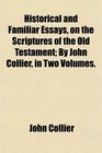 Historical and Familiar Essays on the Scriptures of the Old Testament By John Collier in Two Volumes