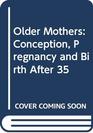 Older Mothers Conception Pregnancy and Birth After 35