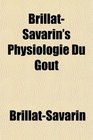 BrillatSavarin's Physiologie Du Got A Handbook of Gastronomy