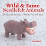 Wild and Tame Needlefelt Animals 24 Adorable Animals to Needlefelt With Wool