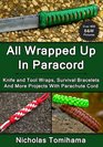 All Wrapped Up In Paracord Knife and Tool Wraps Survival Bracelets And More Projects With Parachute Cord