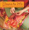 Seams to Me  24 New Reasons to Love Sewing