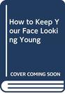 How to Keep Your Face Looking Young