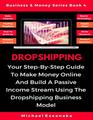 Dropshipping Your StepByStep Guide To Make Money Online And Build A Passive Income Stream Using The Dropshipping Business Model