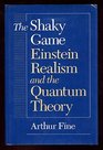 The Shaky Game Einstein Realism and the Quantum Theory