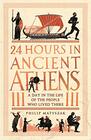 24 Hours in Ancient Athens A Day in the Lives of the People Who Lived There