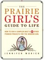 The Prairie Girl's Guide to Life How to Sew a Sampler Quilt  49 Other Pioneer Projects for the Modern Girl