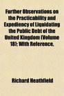 Further Observations on the Practicability and Expediency of Liquidating the Public Debt of the United Kingdom  With Reference
