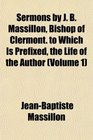 Sermons by J B Massillon Bishop of Clermont to Which Is Prefixed the Life of the Author