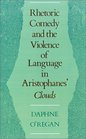 Rhetoric Comedy and the Violence of Language in Aristophanes' Clouds