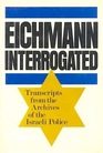 Eichmann Interrogated: Transcripts from the Archives of the Israeli Police