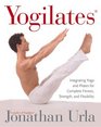Yogilates   Integrating Yoga and Pilates for Complete Fitness Strength and Flexibility