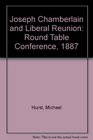 Joseph Chamberlain and Liberal reunion The Round Table Conference of 1887