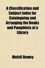 A Classification and Subject Index for Cataloguing and Arranging the Books and Pamphlets of a Library