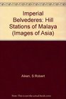 Imperial Belvederes The Hill Stations of Malaya