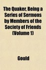 The Quaker Being a Series of Sermons by Members of the Society of Friends
