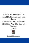 A Short Introduction To Moral Philosophy In Three Parts Containing The Elements Of Ethics And The Law Of Nature