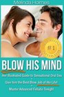 Blow His Mind Her Illustrated Guide to Sensational Oral Sex Give him the Best Blow Job of His Life Master Advanced Fellatio Tonight