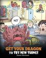 Get Your Dragon To Try New Things Help Your Dragon To Overcome Fears A Cute Children Story To Teach Kids To Embrace Change Learn New Skills Try  Expand Their Comfort Zone