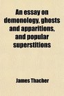 An essay on demonology ghosts and apparitions and popular superstitions