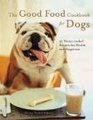 The Good Food Cookbook for Dogs 50 HomeCooked Recipes for the Health and Happiness of Your Canine Companion