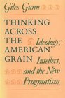Thinking Across the American Grain  Ideology Intellect and the New Pragmatism