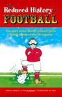 The Reduced History of Football The Story of the World's Greatest Game Freshly Squeezed into 90 Minutes