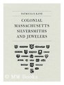 Colonial Massachusetts Silversmiths and Jewelers A Biographical Dictionary Based on the Notes of Francis Hill Bigelow and John Marshall Phillips