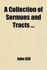 A Collection of Sermons and Tracts To Which Are Prefixed Memoirs of the Life Writing and Character of the Author