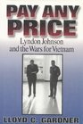 Pay Any Price Lyndon Johnson and the Wars for Vietnam