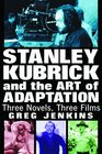 Stanley Kubrick and the Art of Adaptation Three Novels Three Films