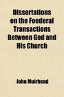 Dissertations on the Foederal Transactions Between God and His Church