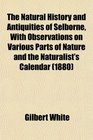 The Natural History and Antiquities of Selborne With Observations on Various Parts of Nature and the Naturalist's Calendar