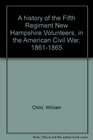 A history of the Fifth Regiment New Hampshire Volunteers in the American Civil War 18611865