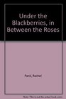 Under the Blackberries in Between the Roses